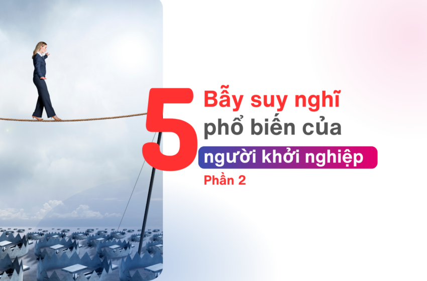  5 bẫy suy nghĩ phổ biến của người khởi nghệp (phần 2)